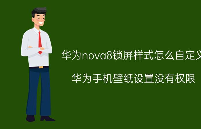 华为nova8锁屏样式怎么自定义 华为手机壁纸设置没有权限？